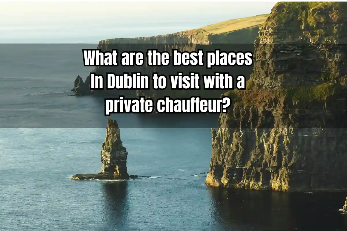 What are the best places In Dublin to visit with a private chauffeur?
